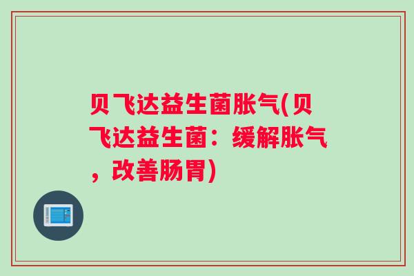 贝飞达益生菌胀气(贝飞达益生菌：缓解胀气，改善肠胃)