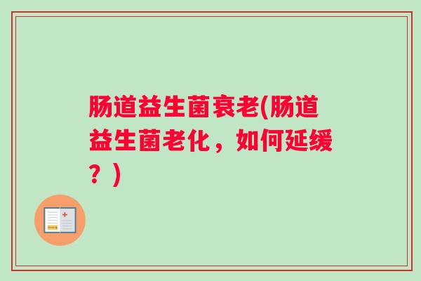 肠道益生菌衰老(肠道益生菌老化，如何延缓？)