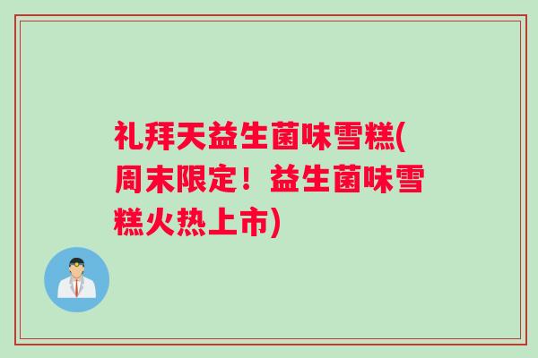 礼拜天益生菌味雪糕(周末限定！益生菌味雪糕火热上市)