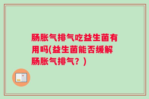 肠胀气排气吃益生菌有用吗(益生菌能否缓解肠胀气排气？)