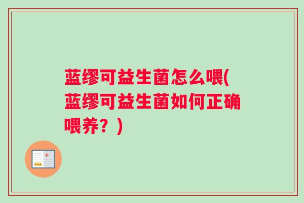 蓝缪可益生菌怎么喂(蓝缪可益生菌如何正确喂养？)
