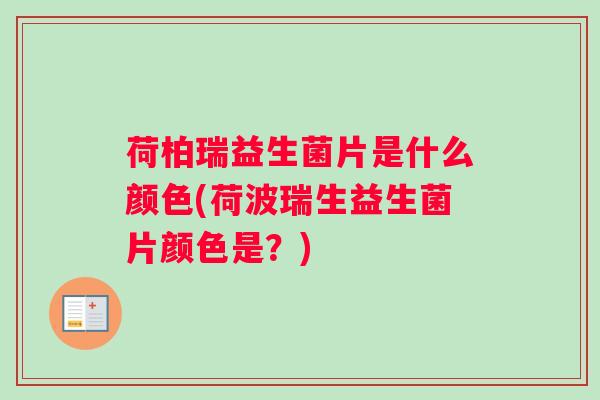 荷柏瑞益生菌片是什么颜色(荷波瑞生益生菌片颜色是？)