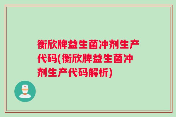 衡欣牌益生菌冲剂生产代码(衡欣牌益生菌冲剂生产代码解析)