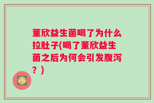 董欣益生菌喝了为什么拉肚子(喝了董欣益生菌之后为何会引发腹泻？)
