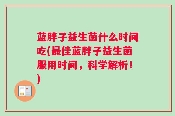 蓝胖子益生菌什么时间吃(最佳蓝胖子益生菌服用时间，科学解析！)
