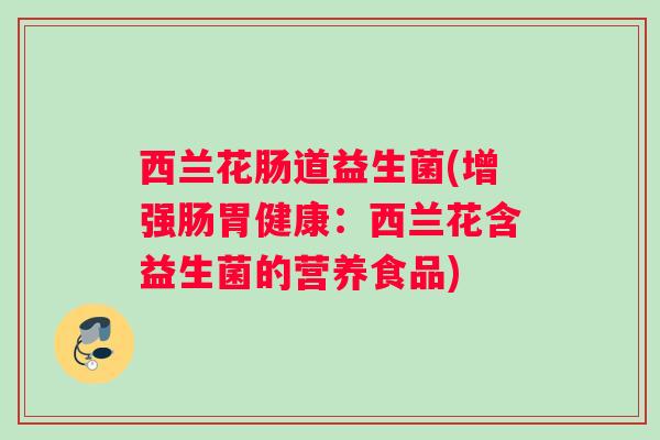 西兰花肠道益生菌(增强肠胃健康：西兰花含益生菌的营养食品)