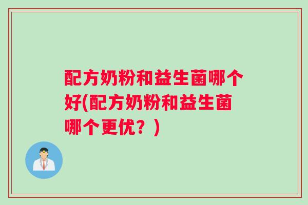配方奶粉和益生菌哪个好(配方奶粉和益生菌哪个更优？)