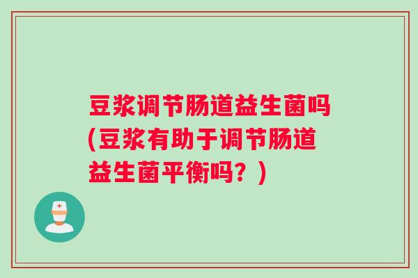 豆浆调节肠道益生菌吗(豆浆有助于调节肠道益生菌平衡吗？)