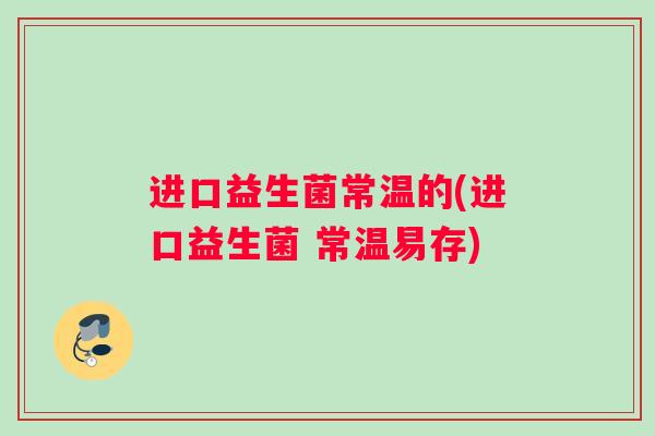 进口益生菌常温的(进口益生菌 常温易存)