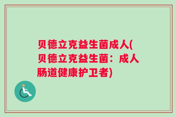 贝德立克益生菌成人(贝德立克益生菌：成人肠道健康护卫者)