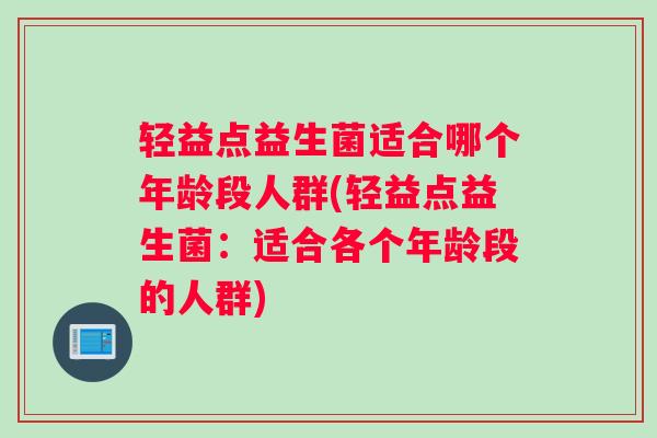 轻益点益生菌适合哪个年龄段人群(轻益点益生菌：适合各个年龄段的人群)