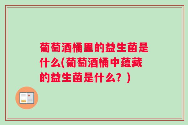 葡萄酒桶里的益生菌是什么(葡萄酒桶中蕴藏的益生菌是什么？)