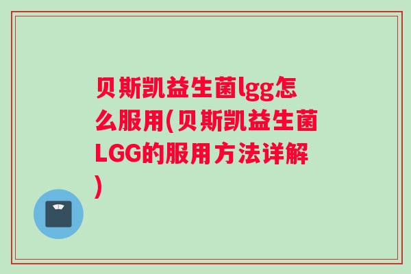 贝斯凯益生菌lgg怎么服用(贝斯凯益生菌LGG的服用方法详解)