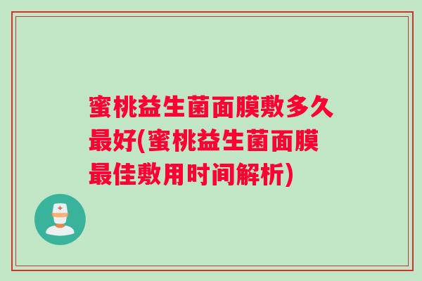 蜜桃益生菌面膜敷多久最好(蜜桃益生菌面膜最佳敷用时间解析)