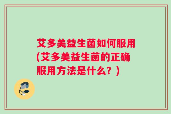 艾多美益生菌如何服用(艾多美益生菌的正确服用方法是什么？)