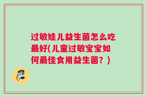 过敏娃儿益生菌怎么吃最好(儿童过敏宝宝如何最佳食用益生菌？)