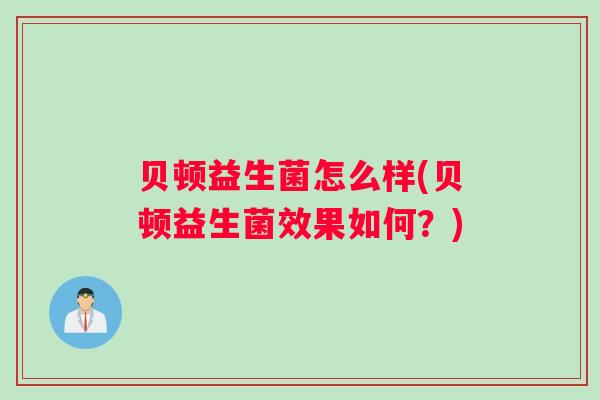 贝顿益生菌怎么样(贝顿益生菌效果如何？)