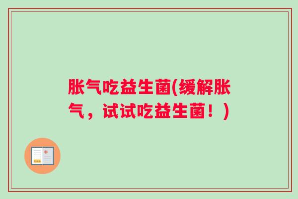 胀气吃益生菌(缓解胀气，试试吃益生菌！)