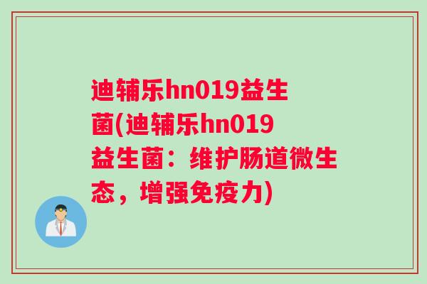 迪辅乐hn019益生菌(迪辅乐hn019益生菌：维护肠道微生态，增强免疫力)