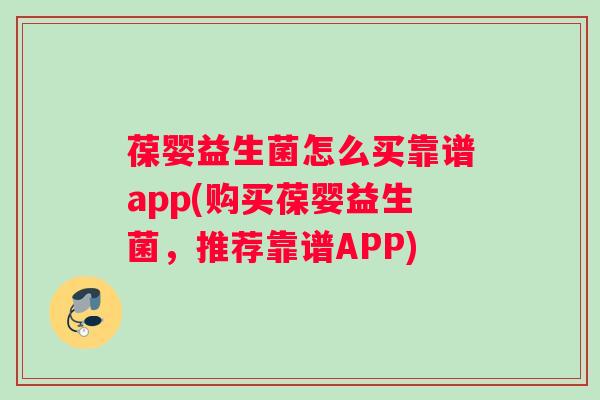 葆婴益生菌怎么买靠谱app(购买葆婴益生菌，推荐靠谱APP)
