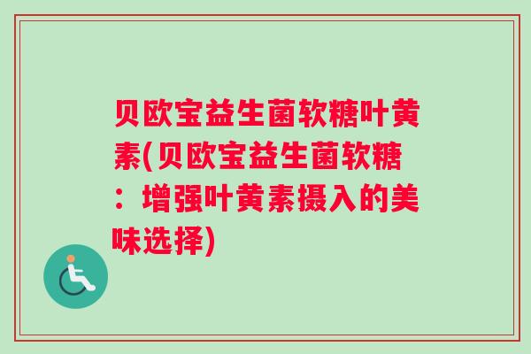 贝欧宝益生菌软糖叶黄素(贝欧宝益生菌软糖：增强叶黄素摄入的美味选择)