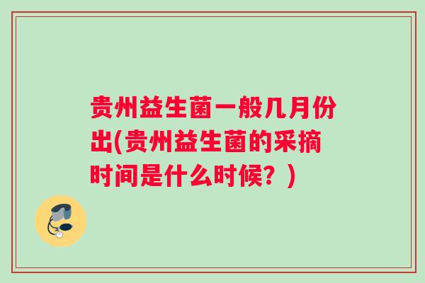 贵州益生菌一般几月份出(贵州益生菌的采摘时间是什么时候？)