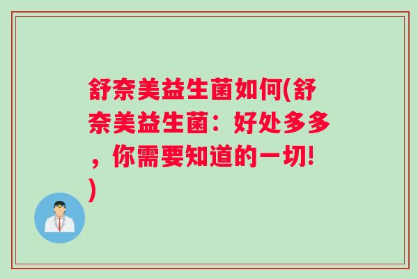 舒奈美益生菌如何(舒奈美益生菌：好处多多，你需要知道的一切!)