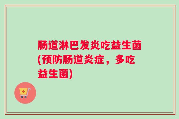 肠道淋巴发炎吃益生菌(预防肠道炎症，多吃益生菌)