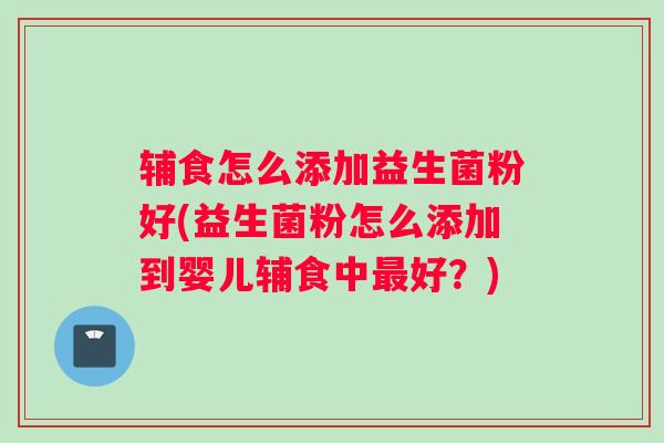 辅食怎么添加益生菌粉好(益生菌粉怎么添加到婴儿辅食中最好？)