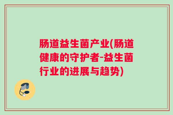 肠道益生菌产业(肠道健康的守护者-益生菌行业的进展与趋势)