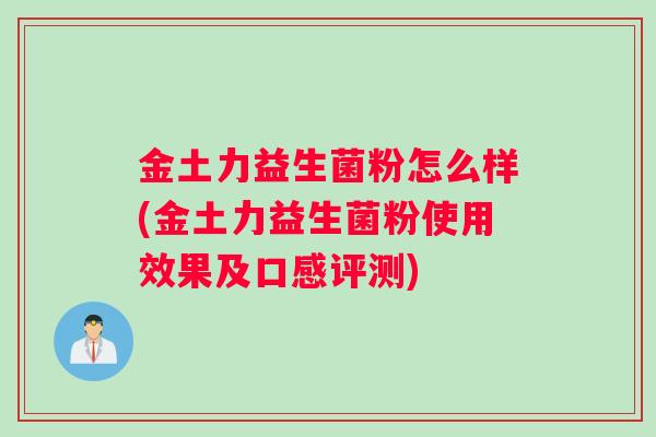 金土力益生菌粉怎么样(金土力益生菌粉使用效果及口感评测)