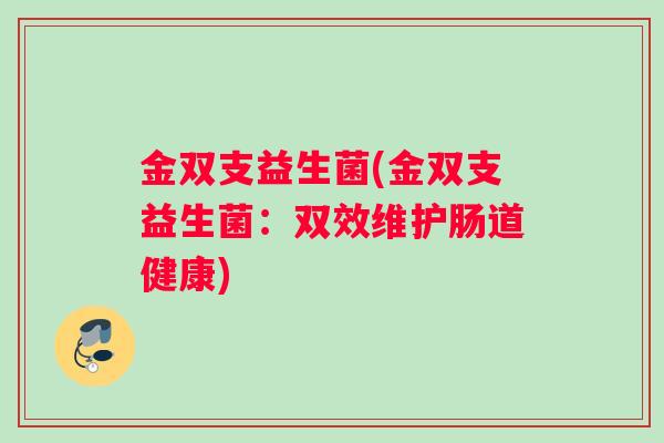 金双支益生菌(金双支益生菌：双效维护肠道健康)