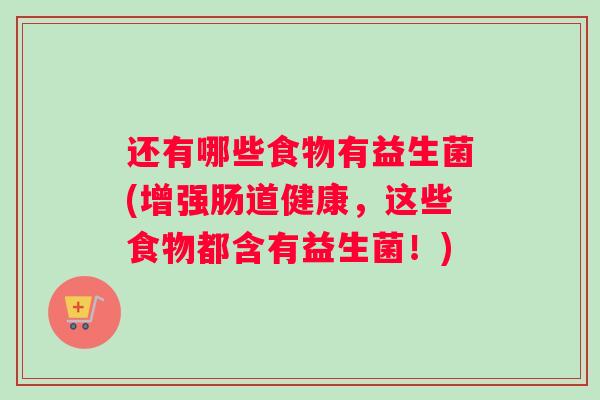 还有哪些食物有益生菌(增强肠道健康，这些食物都含有益生菌！)