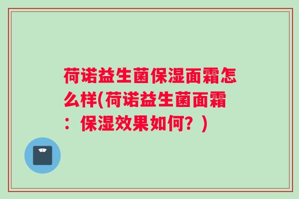 荷诺益生菌保湿面霜怎么样(荷诺益生菌面霜：保湿效果如何？)