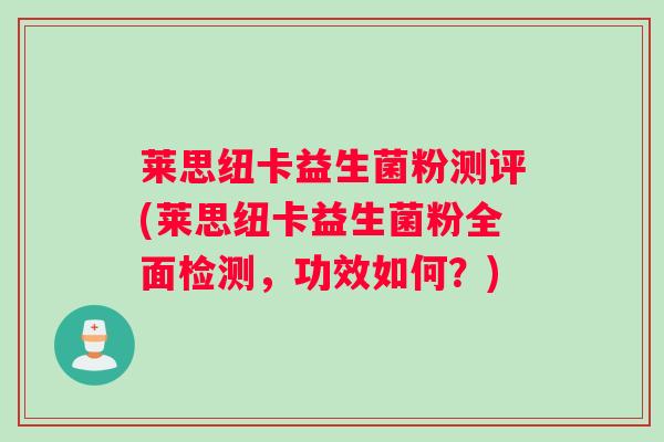 莱思纽卡益生菌粉测评(莱思纽卡益生菌粉全面检测，功效如何？)