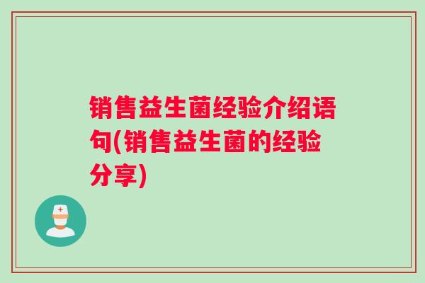 销售益生菌经验介绍语句(销售益生菌的经验分享)