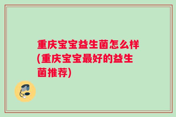 重庆宝宝益生菌怎么样(重庆宝宝最好的益生菌推荐)