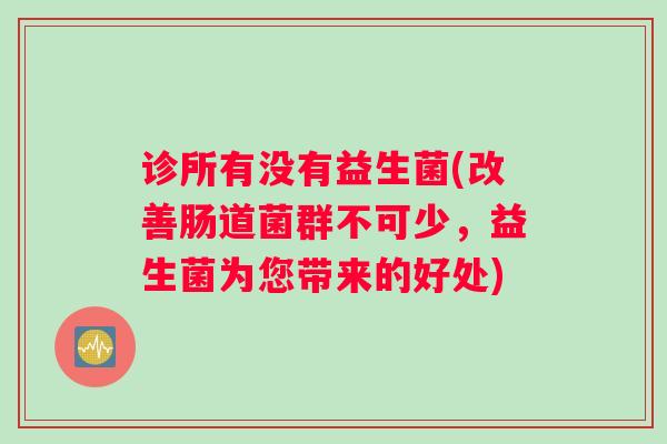 诊所有没有益生菌(改善肠道菌群不可少，益生菌为您带来的好处)