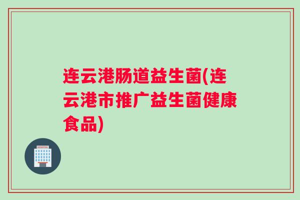连云港肠道益生菌(连云港市推广益生菌健康食品)