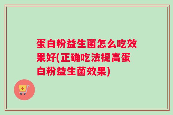 蛋白粉益生菌怎么吃效果好(正确吃法提高蛋白粉益生菌效果)
