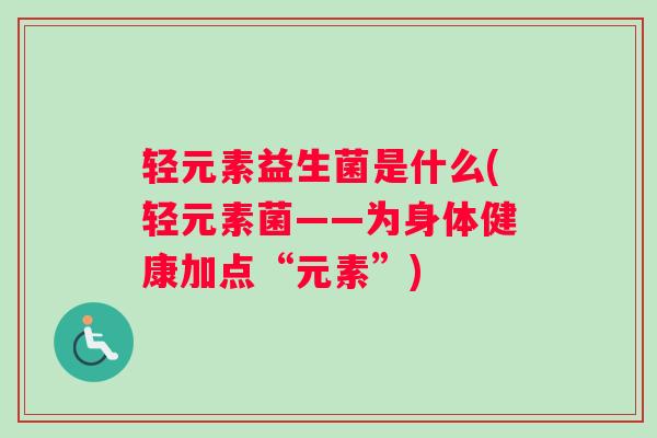 轻元素益生菌是什么(轻元素菌——为身体健康加点“元素”)