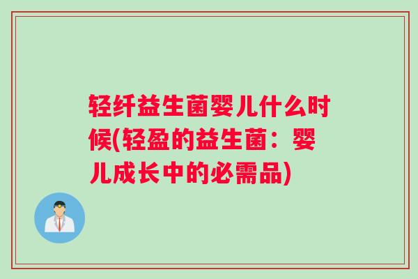 轻纤益生菌婴儿什么时候(轻盈的益生菌：婴儿成长中的必需品)