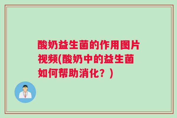 酸奶益生菌的作用图片视频(酸奶中的益生菌如何帮助消化？)