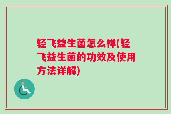 轻飞益生菌怎么样(轻飞益生菌的功效及使用方法详解)