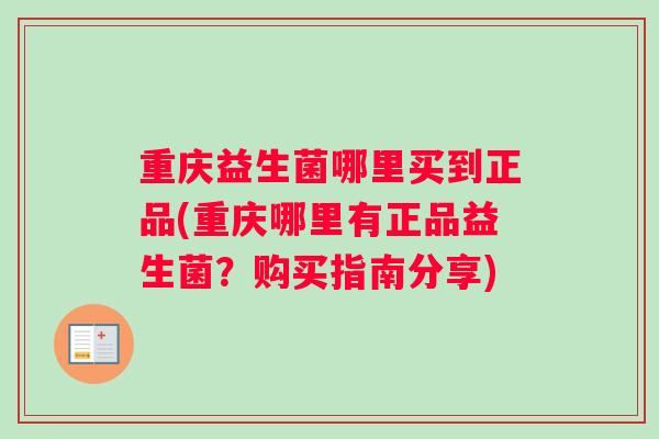 重庆益生菌哪里买到正品(重庆哪里有正品益生菌？购买指南分享)
