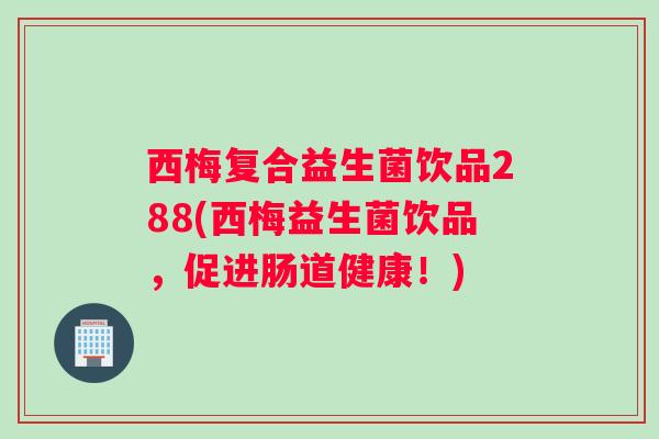 西梅复合益生菌饮品288(西梅益生菌饮品，促进肠道健康！)
