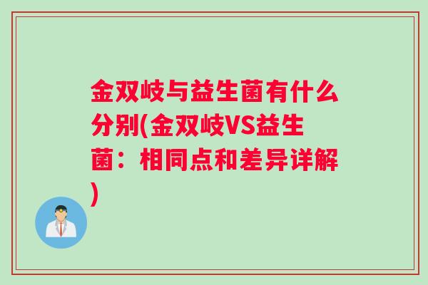金双岐与益生菌有什么分别(金双岐VS益生菌：相同点和差异详解)