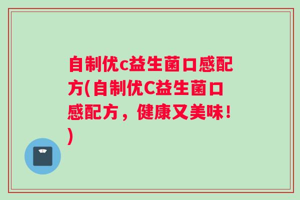 自制优c益生菌口感配方(自制优C益生菌口感配方，健康又美味！)