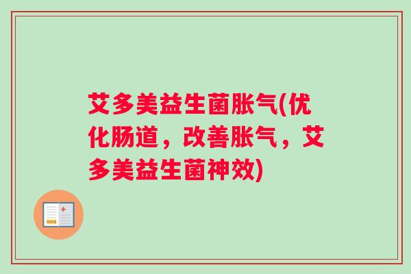 艾多美益生菌胀气(优化肠道，改善胀气，艾多美益生菌神效)