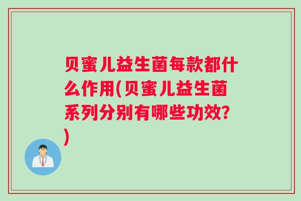贝蜜儿益生菌每款都什么作用(贝蜜儿益生菌系列分别有哪些功效？)
